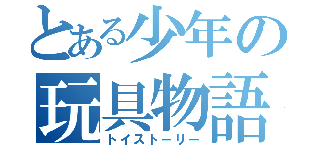 とある少年の玩具物語（トイストーリー）