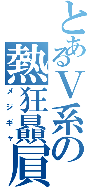 とあるＶ系の熱狂贔屓（メジギャ）