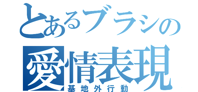 とあるブラシの愛情表現（基地外行動）