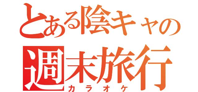 とある陰キャの週末旅行（カラオケ）