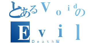 とあるＶｏｉｄのＥｖｉｌ（Ｄｅａｔｈ耀）