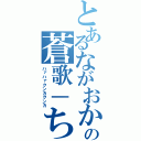 とあるながおかの蒼歌－ちゃん（ハァハァクンカクンカ）