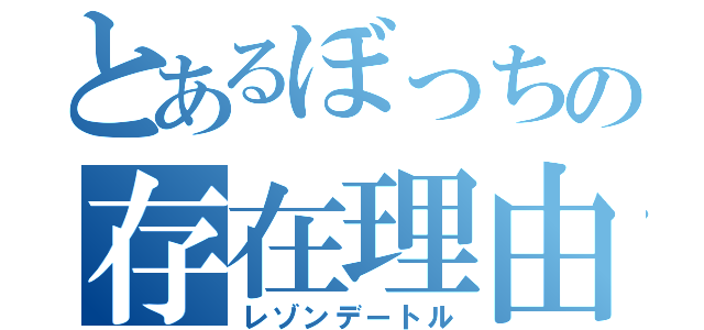 とあるぼっちの存在理由（レゾンデートル）