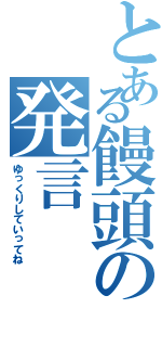 とある饅頭の発言（ゆっくりしていってね）