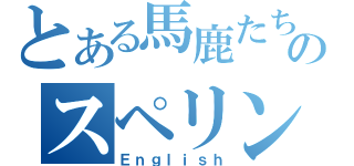 とある馬鹿たちのスペリング（Ｅｎｇｌｉｓｈ）