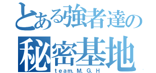 とある強者達の秘密基地（ｔｅａｍ．Ｍ．Ｇ．Ｈ）