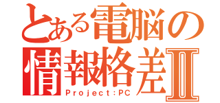 とある電脳の情報格差Ⅱ（Ｐｒｏｊｅｃｔ：ＰＣ）