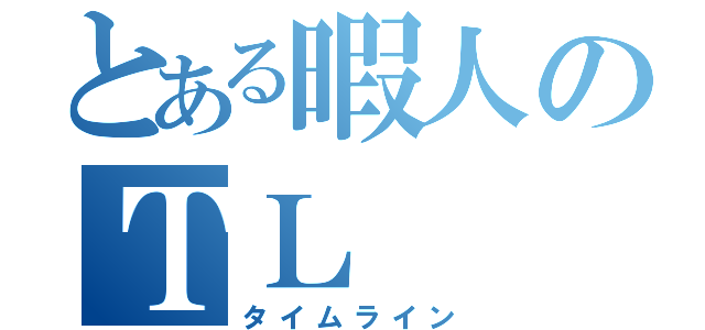 とある暇人のＴＬ（タイムライン）