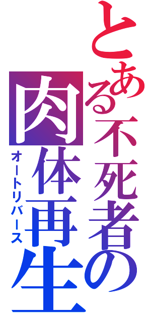 とある不死者の肉体再生（オートリバース）