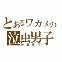 とあるワカメの泣虫男子（神童拓斗）