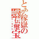 とある稼嶽の蝶伝璽宝（れーるがん）