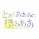 とあるあああのああああ（ああああぁあ）