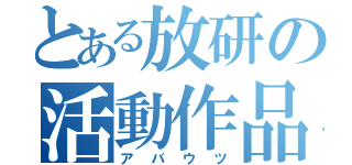 とある放研の活動作品（アバウツ）