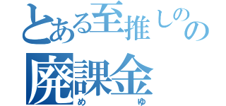 とある至推しのの廃課金（めゆ）