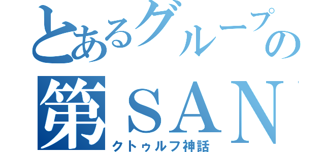 とあるグループの第ＳＡＮ値（クトゥルフ神話）