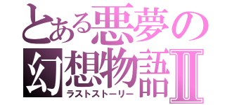 とある悪夢の幻想物語Ⅱ（ラストストーリー）