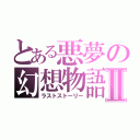 とある悪夢の幻想物語Ⅱ（ラストストーリー）