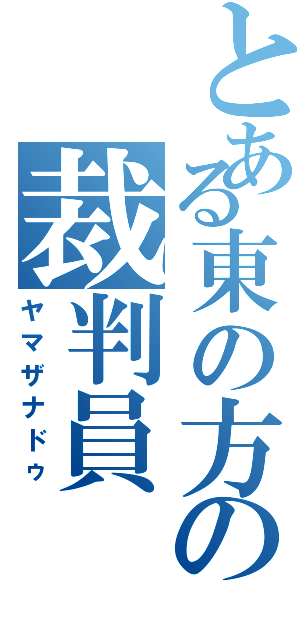 とある東の方の裁判員（ヤマザナドゥ）