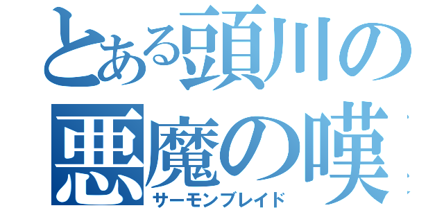 とある頭川の悪魔の嘆き（サーモンブレイド）