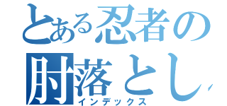 とある忍者の肘落とし（インデックス）