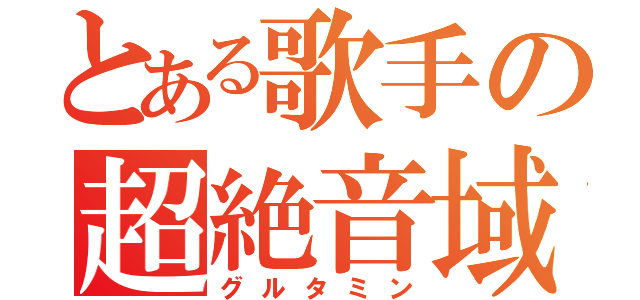 とある歌手の超絶音域（グルタミン）