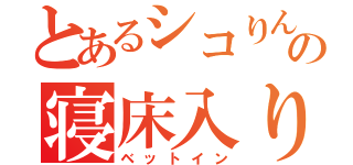 とあるシコりんの寝床入り（ベットイン）