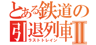 とある鉄道の引退列車Ⅱ（ラストトレイン）