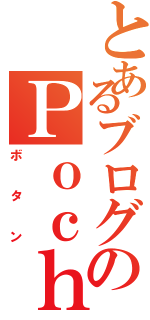 とあるブログのＰｏｃｈｉ（ボタン）