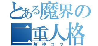 とある魔界の二重人格（無神コウ）