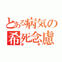 とある病気の希死念慮（鬱病）