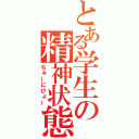 とある学生の精神状態（ちゅーにびょー）