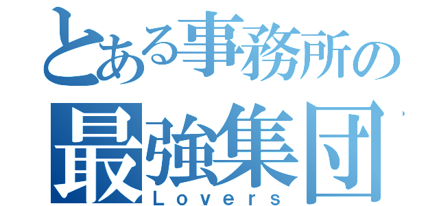 とある事務所の最強集団（Ｌｏｖｅｒｓ）