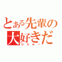 とある先輩の大好きだ（ひろみー）