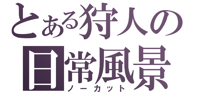 とある狩人の日常風景（ノーカット）