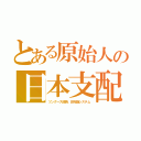 とある原始人の日本支配（ツングース部族、田布施システム）