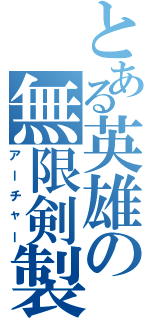 とある英雄の無限剣製（アーチャー）