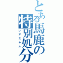 とある馬鹿の特別処分（レアスキル）