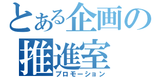 とある企画の推進室（プロモーション）