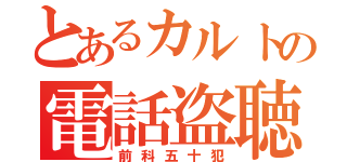 とあるカルトの電話盗聴（前科五十犯）