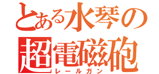 とある水琴の超電磁砲（レールガン）