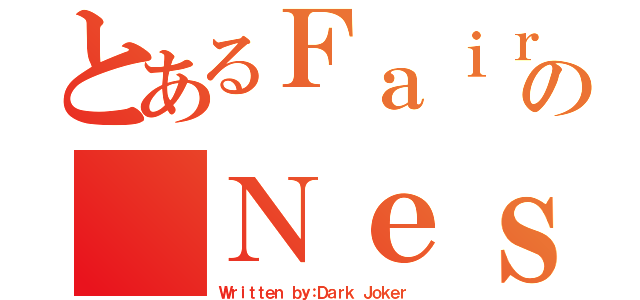 とあるＦａｉｒｙの Ｎｅｓｓ（Ｗｒｉｔｔｅｎ ｂｙ：Ｄａｒｋ Ｊｏｋｅｒ）