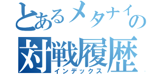 とあるメタナイト使いの対戦履歴（インデックス）