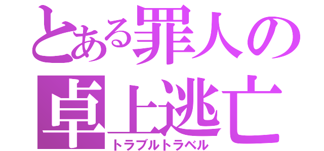 とある罪人の卓上逃亡（トラブルトラベル）