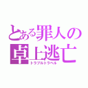 とある罪人の卓上逃亡（トラブルトラベル）