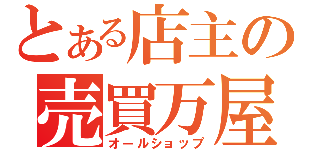 とある店主の売買万屋（オールショップ）