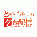 とあるもやしの乞食配信（コジキハイシン）