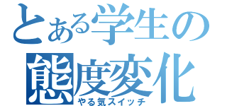 とある学生の態度変化（やる気スイッチ）