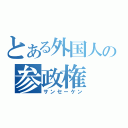 とある外国人の参政権（サンセーケン）