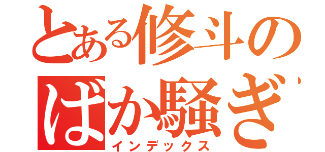 とある修斗のばか騒ぎ（インデックス）