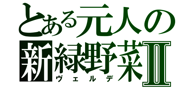 とある元人の新緑野菜Ⅱ（ヴェルデ）